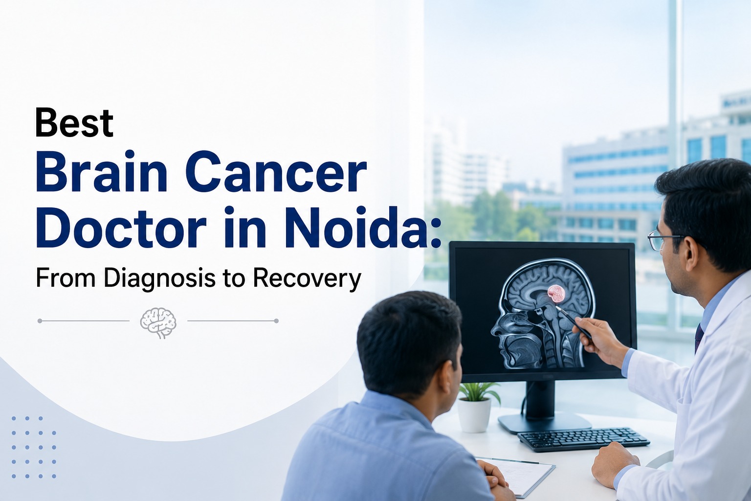 Best Brain Cancer Doctor in Noida: From Diagnosis to Recovery