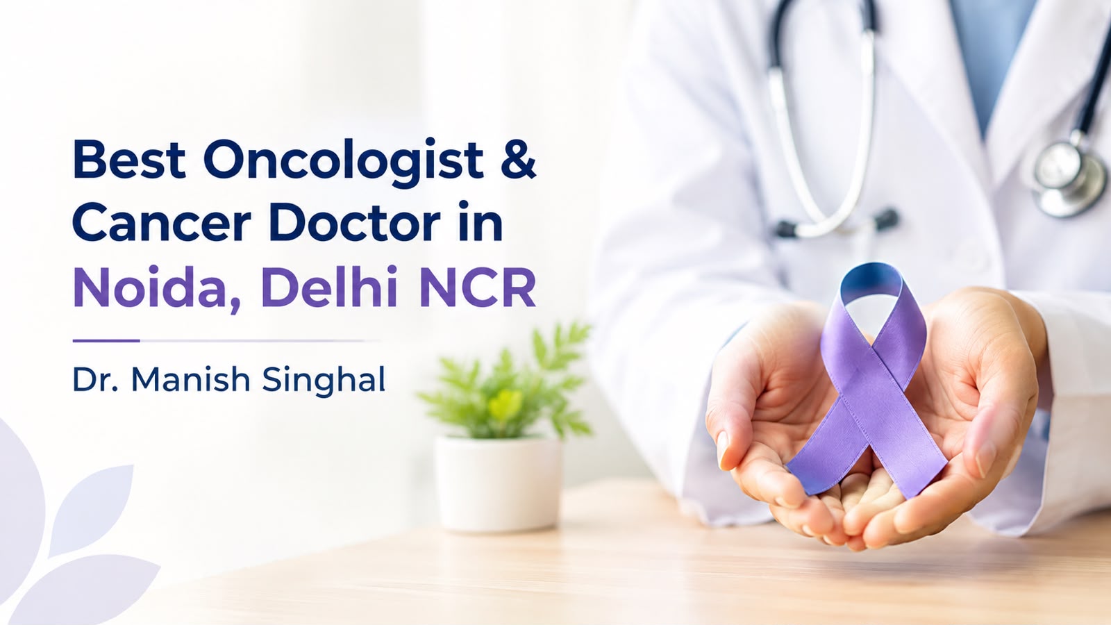 Best Oncologist & Cancer Doctor in Noida, Delhi NCR | Dr. Manish Singhal